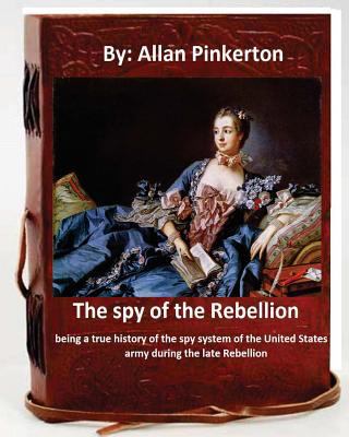 The spy of the Rebellion; being a true history ... 153691035X Book Cover