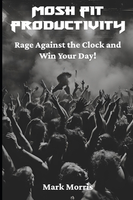 Mosh Pit Productivity: Rage Against the Clock a... B0DXKW235D Book Cover