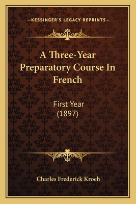 A Three-Year Preparatory Course In French: Firs... 1164553895 Book Cover
