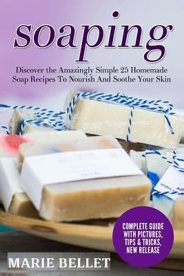 Soaping: Discover the Amazingly Simple 25 Homemade Soap Recipes to Nourish and Soothe Your Skin