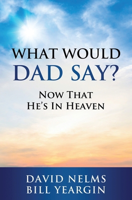 What Would Dad Say?: Now that He's in Heaven 1950710815 Book Cover