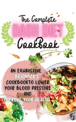 The Complete Dash Diet Cookbook 2021: An Exhaus... 1802668055 Book Cover