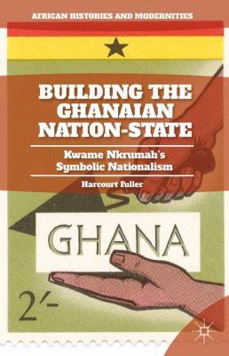 Building the Ghanaian Nation-State: Kwame Nkrum... 1137448563 Book Cover