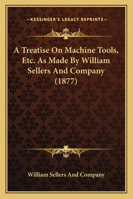A Treatise On Machine Tools, Etc. As Made By Wi... 1166467481 Book Cover