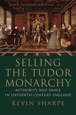 Selling the Tudor Monarchy: Authority and Image... 0300140983 Book Cover