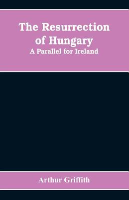 The resurrection of Hungary: A parallel for Ire... 9353608791 Book Cover