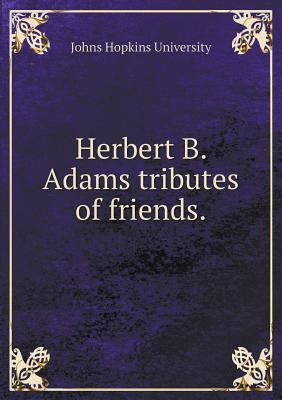 Herbert B. Adams tributes of friends 5519291845 Book Cover