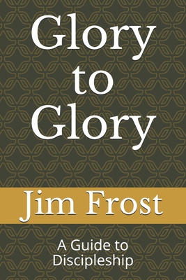 Glory to Glory: A Guide to Discipleship 1671996186 Book Cover