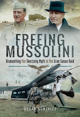 Freeing Mussolini: Dismantling the Skorzeny Myt... 1526719975 Book Cover