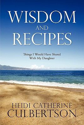 Wisdom and Recipes: Things I Would Have Shared ... 144971854X Book Cover