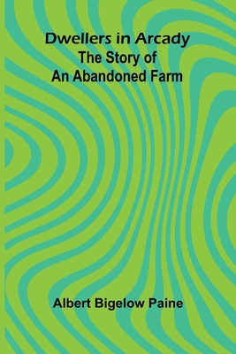 Dwellers in Arcady: The Story of an Abandoned Farm 9369054693 Book Cover