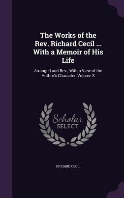 The Works of the Rev. Richard Cecil ... With a ... 1358545146 Book Cover