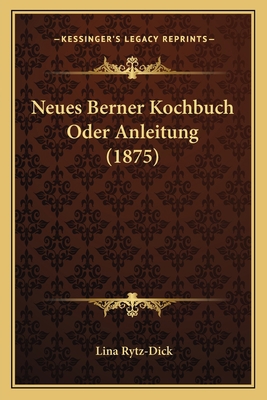 Neues Berner Kochbuch Oder Anleitung (1875) [German] 1167691555 Book Cover