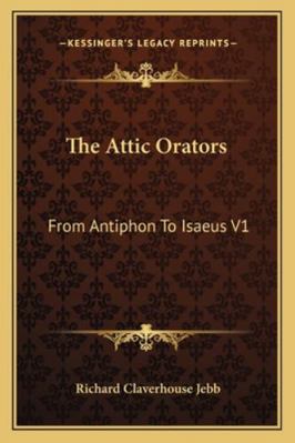 The Attic Orators: From Antiphon To Isaeus V1 116292778X Book Cover