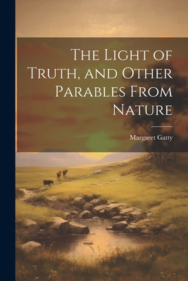 The Light of Truth, and Other Parables From Nature 1022865560 Book Cover