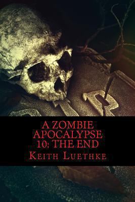 A Zombie Apocalypse 10: The End 1494477025 Book Cover