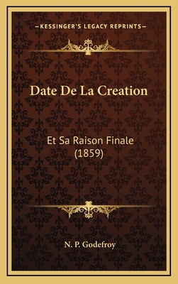 Date De La Creation: Et Sa Raison Finale (1859) [French] 1167795253 Book Cover