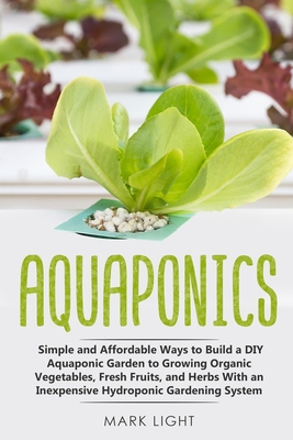 Aquaponics: Simple and Affordable Ways to Build a DIY Aquaponic Garden to Growing Organic Vegetables, Fresh Fruits, and Herbs With an Inexpensive Hydroponic Gardening System B086Y4SQM5 Book Cover