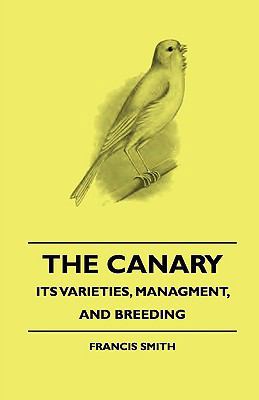 The Canary: Its Varieties, Managment, and Breeding 1444648136 Book Cover