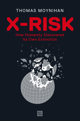 X-Risk: How Humanity Discovered Its Own Extinction 1913029840 Book Cover
