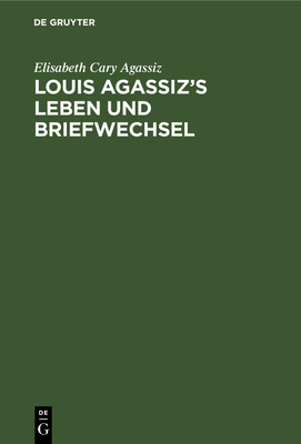 Louis Agassiz's Leben und Briefwechsel [German] 3111100669 Book Cover