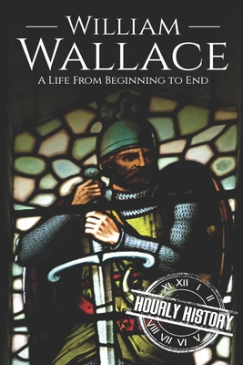 William Wallace: A Life from Beginning to End 1688676848 Book Cover