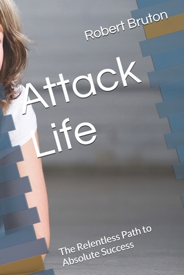 Attack Life: The Relentless Path to Absolute Su... B0F1TTWPP1 Book Cover