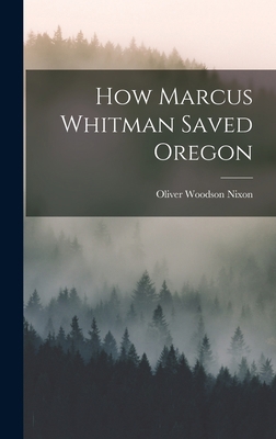How Marcus Whitman Saved Oregon 1017529884 Book Cover