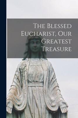 The Blessed Eucharist, our Greatest Treasure 1015767958 Book Cover