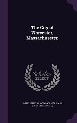 The City of Worcester, Massachusetts; 1341465497 Book Cover