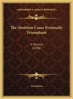 The Abolition Cause Eventually Triumphant: A Se... 1169458289 Book Cover