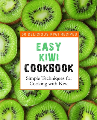 Easy Kiwi Cookbook: 50 Delicious Kiwi Recipes, ... 1082563145 Book Cover