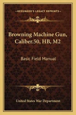 Browning Machine Gun, Caliber.50, HB, M2: Basic... 1163185922 Book Cover