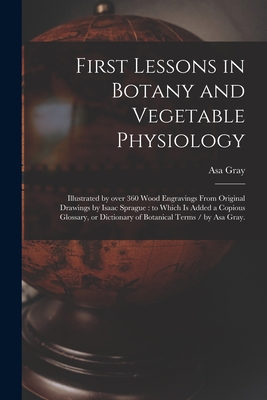 First Lessons in Botany and Vegetable Physiolog... 1014929733 Book Cover