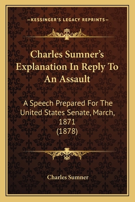 Charles Sumner's Explanation In Reply To An Ass... 1164601784 Book Cover