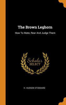 The Brown Leghorn: How to Mate, Rear and Judge ... 0353521795 Book Cover