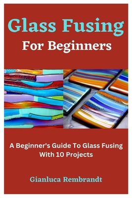 Glass Fusing For Beginners: A Beginner's Guide ... B0C9S7RKRN Book Cover