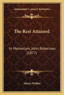 The Rest Attained: In Memoriam, John Robertson ... 1164824724 Book Cover