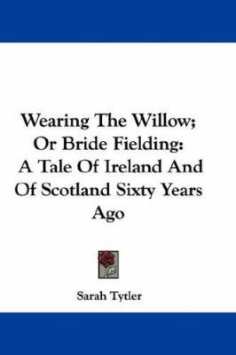Wearing The Willow; Or Bride Fielding: A Tale O... 0548341494 Book Cover
