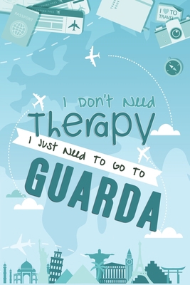 I Don't Need Therapy I Just Need To Go To Guarda: Guarda Travel Notebook / Vacation Journal / Diary / LogBook / Hand Lettering Funny Gift Idea For ... Tourists - 6x9 inches 120 Blank Lined Pages