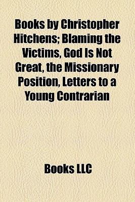 Books by Christopher Hitchens : Blaming the Victims, God Is Not Great, the Missionary Position, Letters to a Young Contrarian