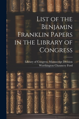 List of the Benjamin Franklin Papers in the Lib... 1022785788 Book Cover