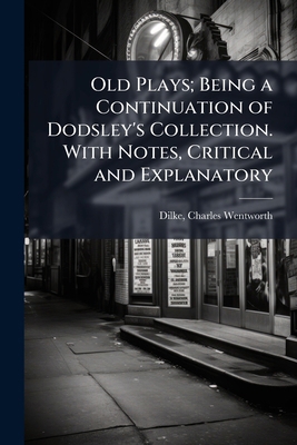 Old Plays; Being a Continuation of Dodsley's Co... 1172762384 Book Cover