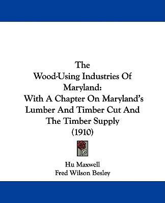 The Wood-Using Industries Of Maryland: With A C... 1104409704 Book Cover