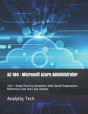 Paperback Az-104: Microsoft Azure Administrator: 230 + Exam Practice Questions with Detail Explanation, Reference Link and Case Studies Book