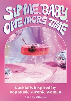 Sip Me, Baby, One More Time: Cocktails Inspired... 0762483628 Book Cover