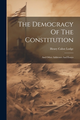 The Democracy Of The Constitution: And Other Ad... 1022603442 Book Cover