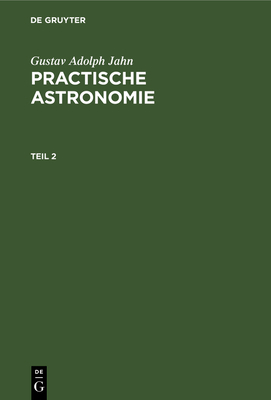 Gustav Adolph Jahn: Practische Astronomie. Teil 2 [German] 3111202143 Book Cover