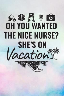 Paperback Oh You Wanted the Nice Nurse? She's on Vacation : Nurse Week Gifts Notebook - 6x9 Journal Diary Book