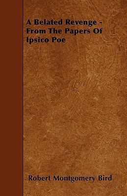 A Belated Revenge - From The Papers Of Ipsico Poe 1445552426 Book Cover